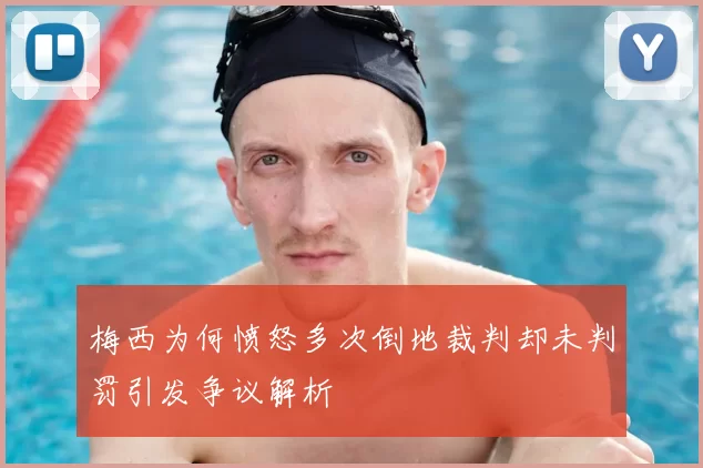 梅西为何愤怒多次倒地裁判却未判罚引发争议解析