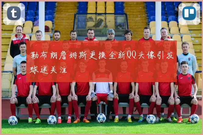 勒布朗詹姆斯更换全新QQ头像引发球迷关注