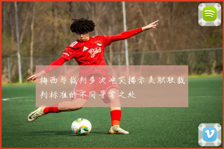 梅西与裁判多次冲突揭示美职联裁判标准的不同寻常之处