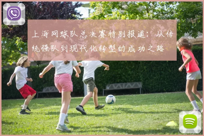 上海网球队总决赛特别报道：从传统强队到现代化转型的成功之路