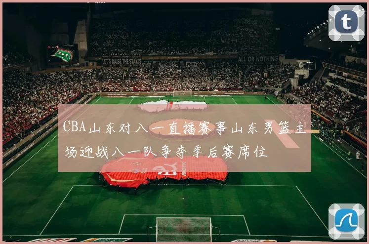 CBA山东对八一直播赛事山东男篮主场迎战八一队争夺季后赛席位