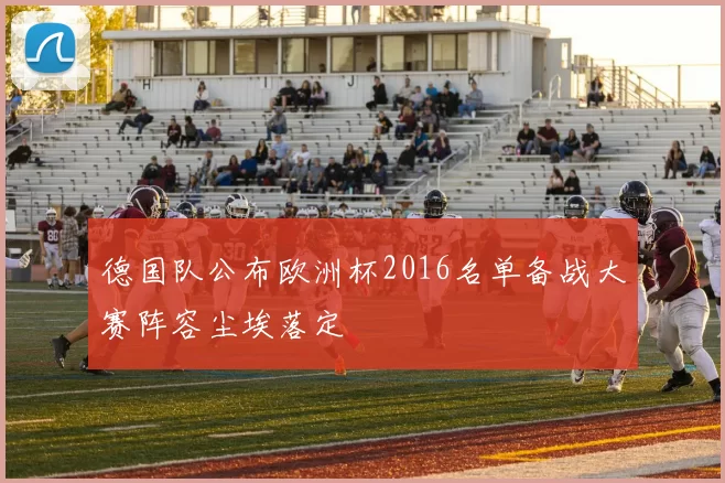 德国队公布欧洲杯2016名单备战大赛阵容尘埃落定