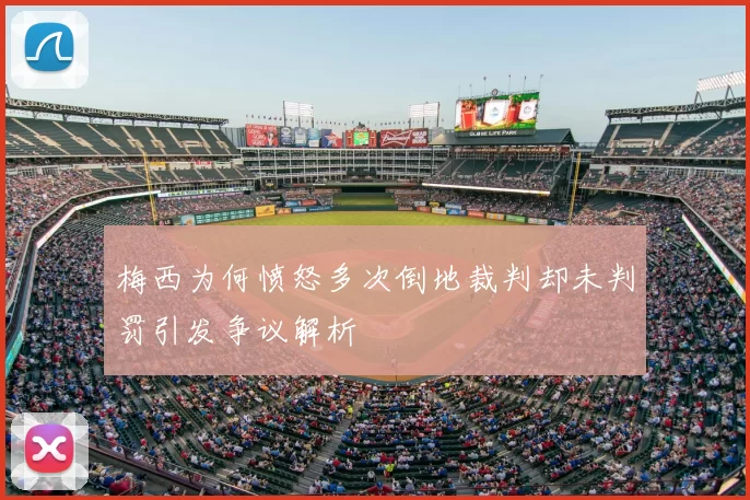 梅西为何愤怒多次倒地裁判却未判罚引发争议解析
