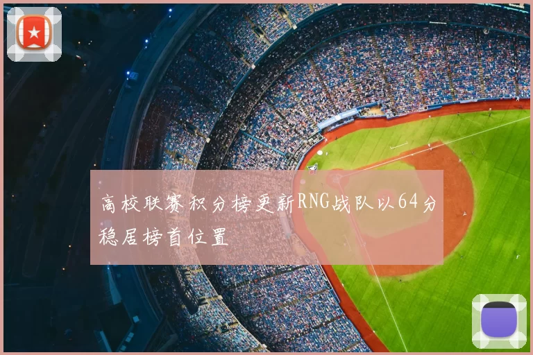 高校联赛积分榜更新RNG战队以64分稳居榜首位置