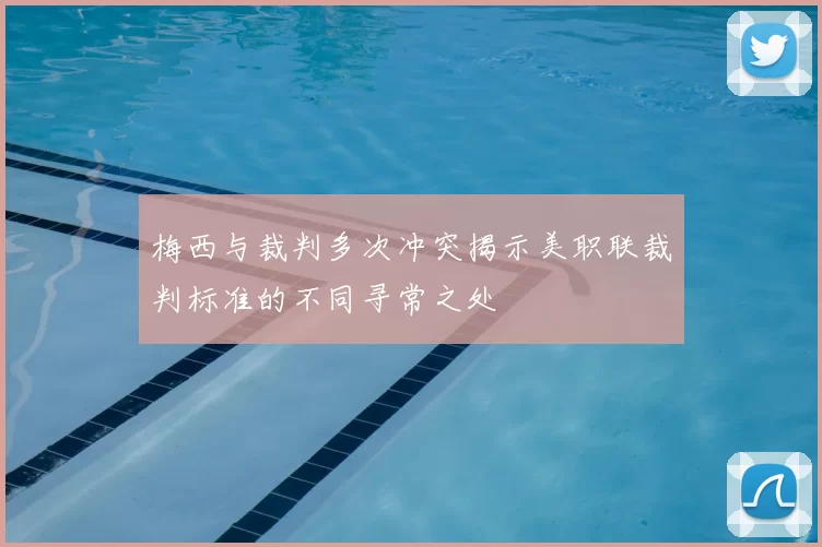 梅西与裁判多次冲突揭示美职联裁判标准的不同寻常之处