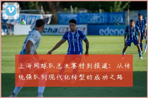 上海网球队总决赛特别报道：从传统强队到现代化转型的成功之路