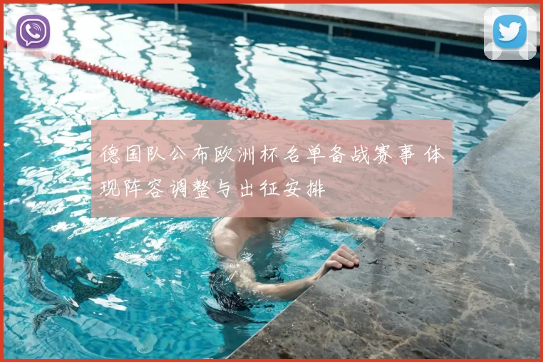 德国队公布欧洲杯名单备战赛事 体现阵容调整与出征安排