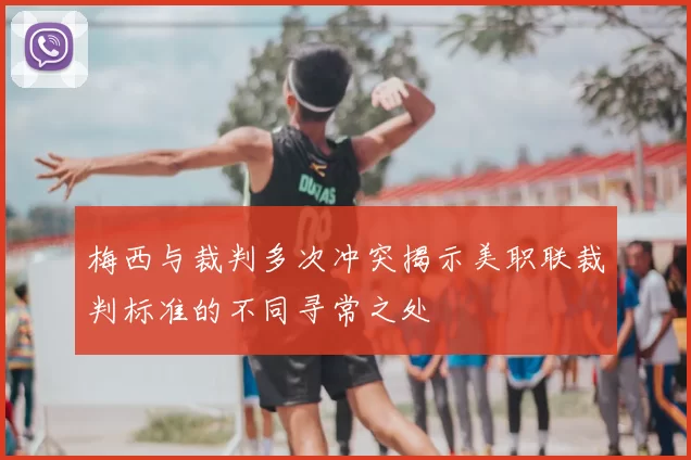 梅西与裁判多次冲突揭示美职联裁判标准的不同寻常之处