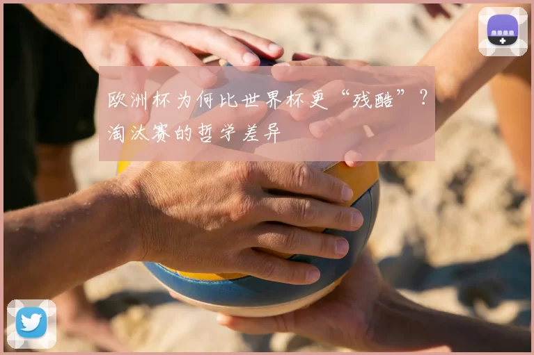欧洲杯为何比世界杯更“残酷”?淘汰赛的哲学差异