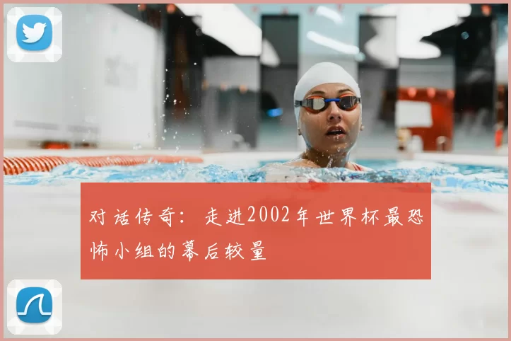 对话传奇:走进2002年世界杯最恐怖小组的幕后较量