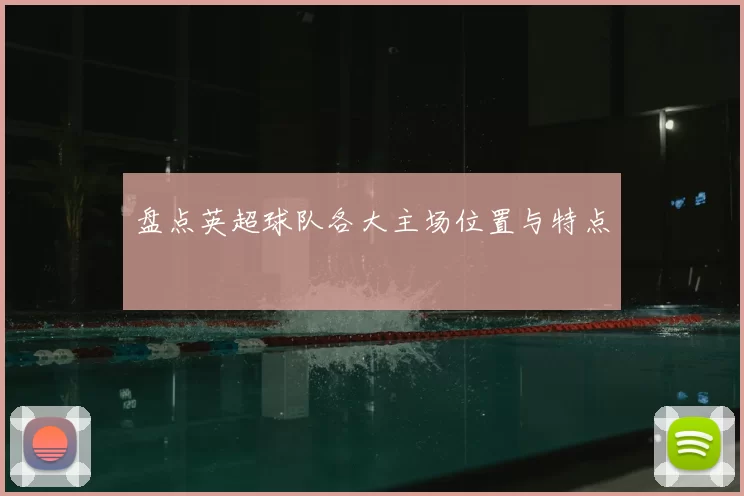 盘点英超球队各大主场位置与特点