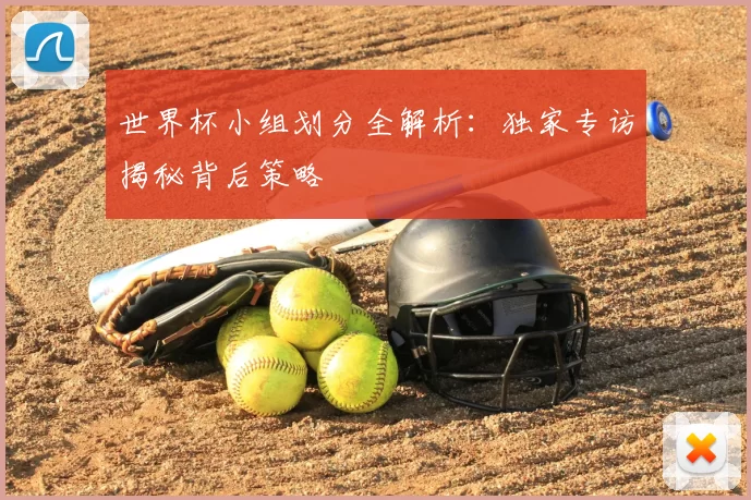 世界杯小组划分全解析：独家专访揭秘背后策略