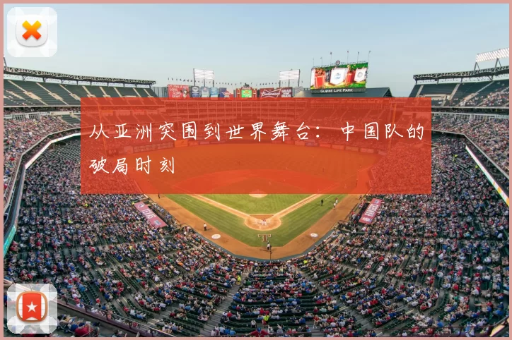 从亚洲突围到世界舞台：中国队的破局时刻