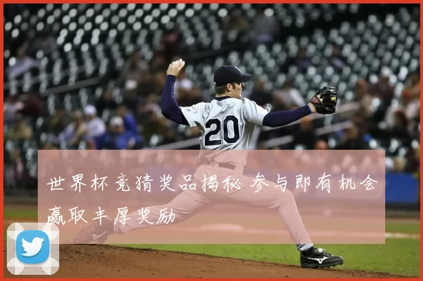 世界杯竞猜奖品揭秘 参与即有机会赢取丰厚奖励