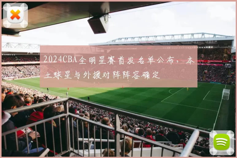 2024CBA全明星赛首发名单公布,本土球星与外援对阵阵容确定