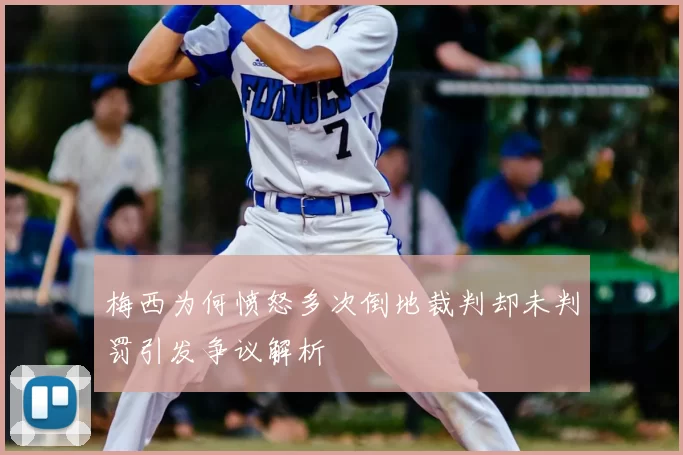梅西为何愤怒多次倒地裁判却未判罚引发争议解析