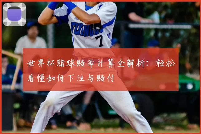 世界杯赌球赔率计算全解析：轻松看懂如何下注与赔付