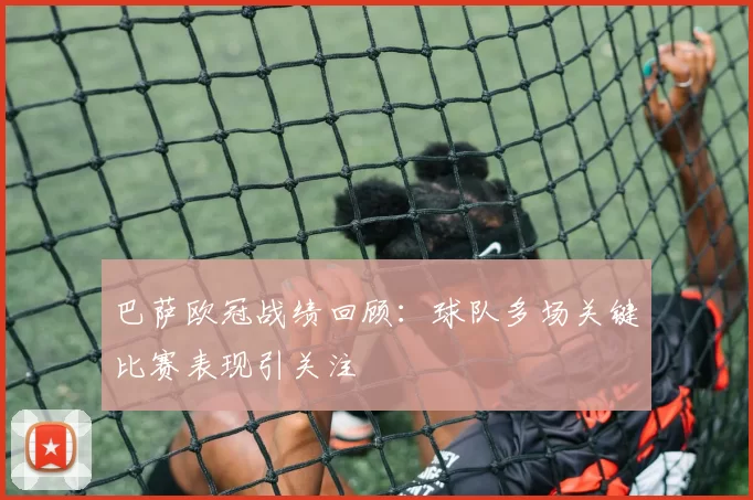 巴萨欧冠战绩回顾：球队多场关键比赛表现引关注