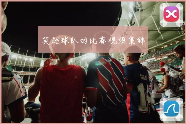 英超球队的比赛视频集锦