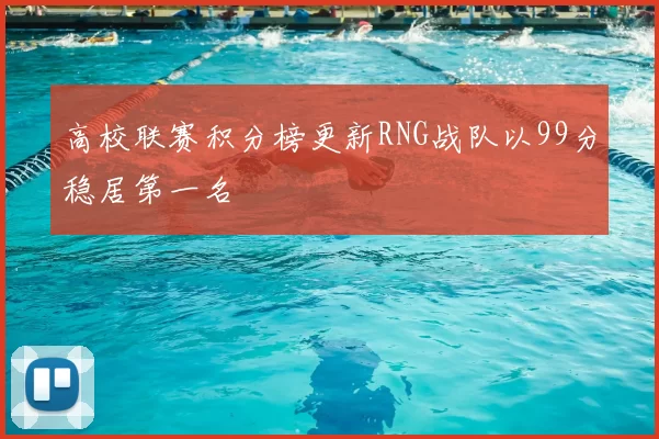 高校联赛积分榜更新RNG战队以99分稳居第一名