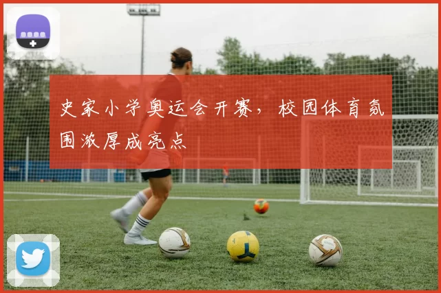 史家小学奥运会开赛，校园体育氛围浓厚成亮点