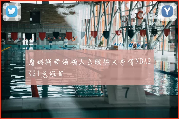 詹姆斯带领湖人击败热火夺得NBA2K21总冠军