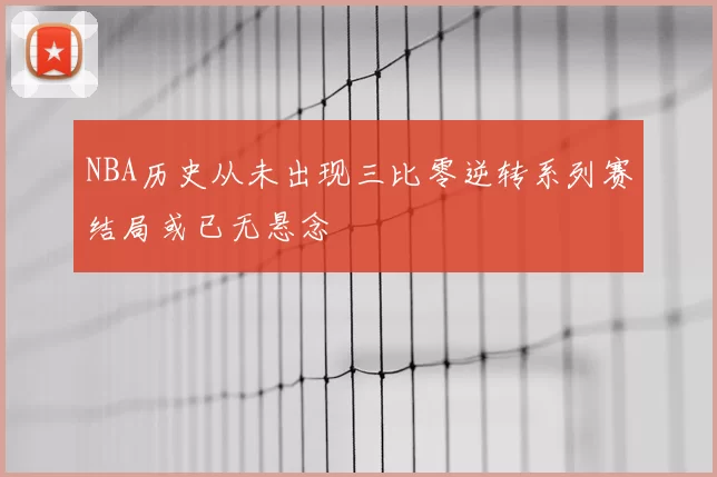 NBA历史从未出现三比零逆转系列赛结局或已无悬念