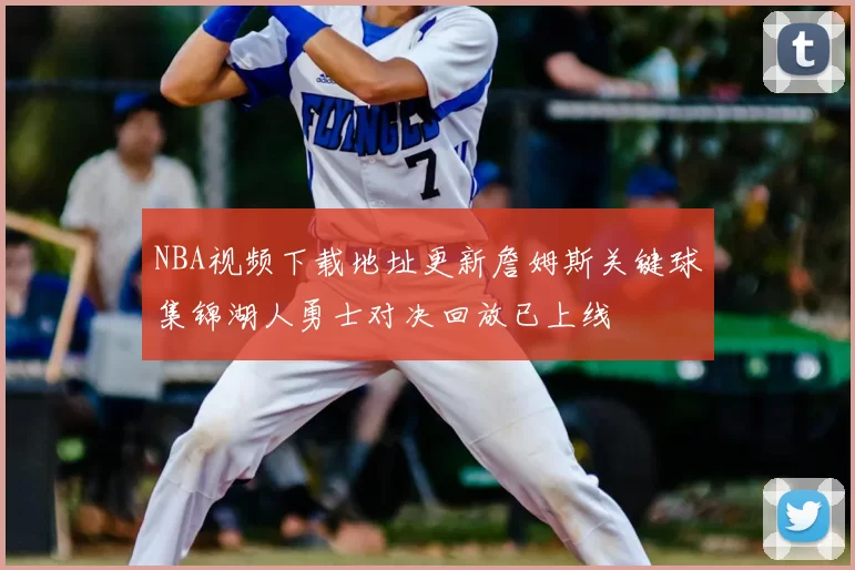 NBA视频下载地址更新詹姆斯关键球集锦湖人勇士对决回放已上线