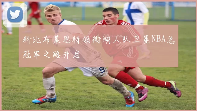 科比布莱恩特领衔湖人队卫冕NBA总冠军之路开启