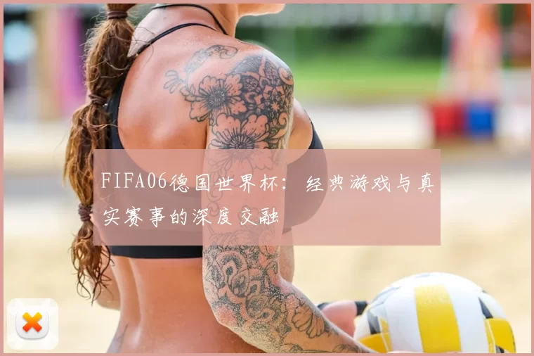 FIFA06德国世界杯：经典游戏与真实赛事的深度交融