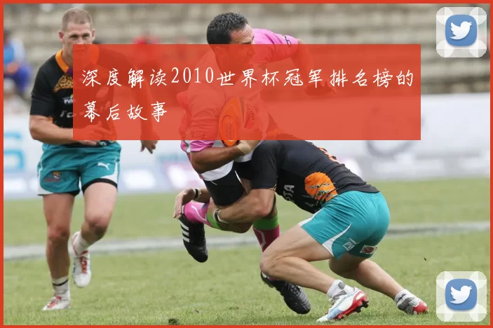 深度解读2010世界杯冠军排名榜的幕后故事