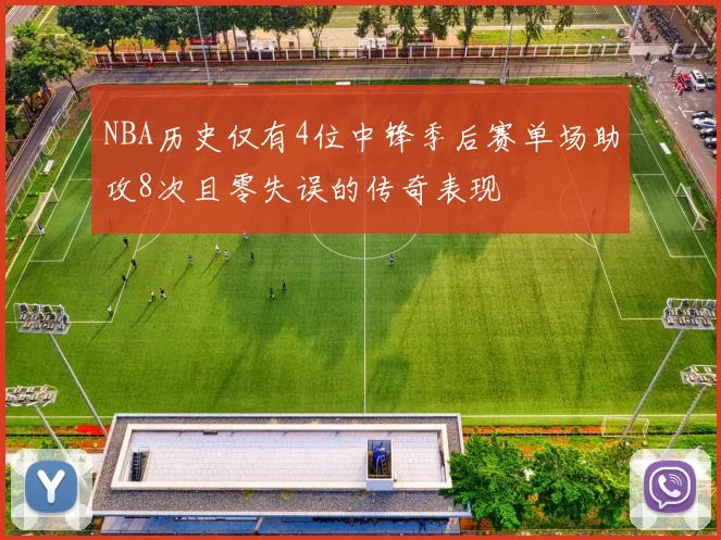 NBA历史仅有4位中锋季后赛单场助攻8次且零失误的传奇表现