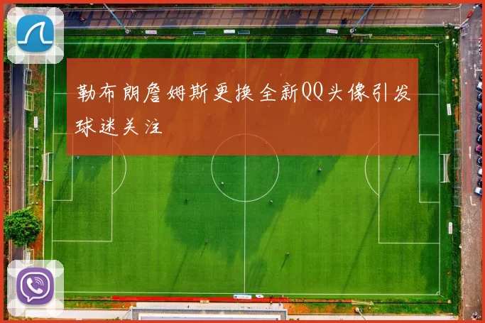 勒布朗詹姆斯更换全新QQ头像引发球迷关注