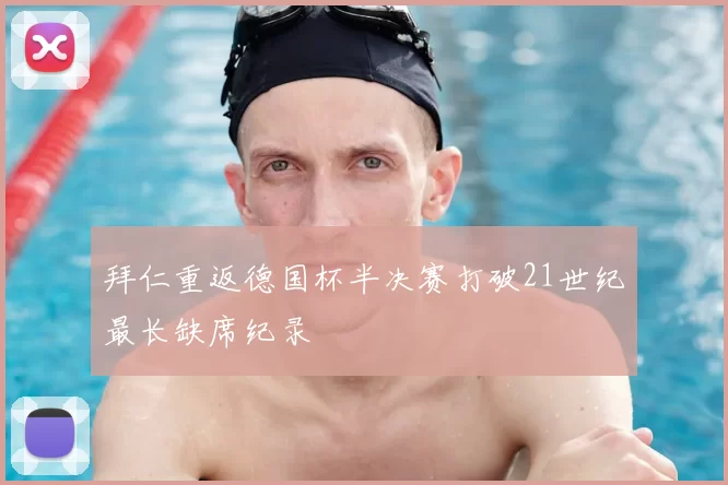 拜仁重返德国杯半决赛打破21世纪最长缺席纪录