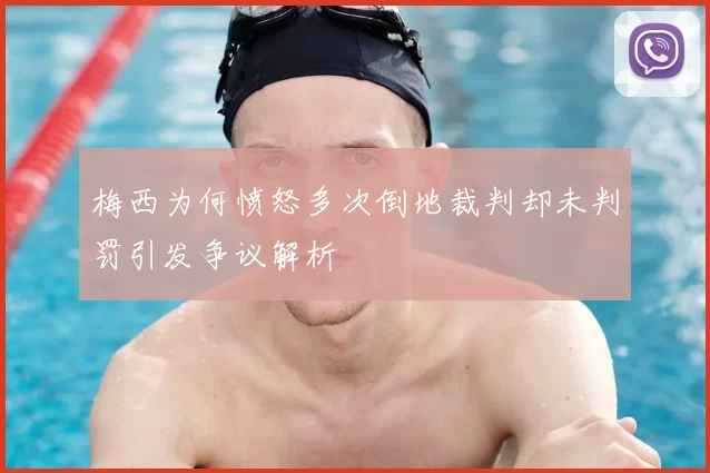 梅西为何愤怒多次倒地裁判却未判罚引发争议解析