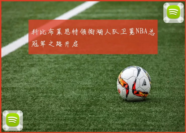 科比布莱恩特领衔湖人队卫冕NBA总冠军之路开启