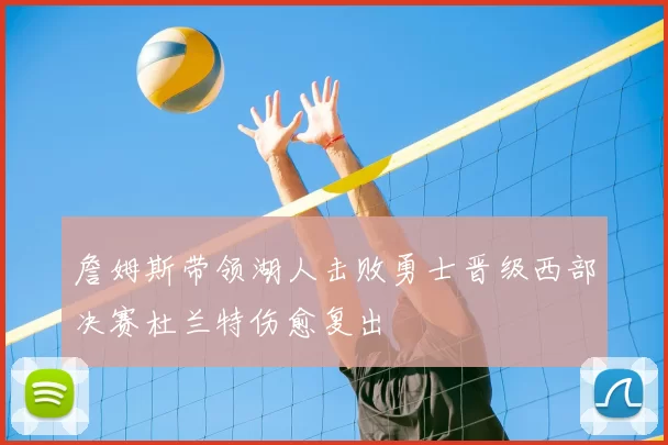 詹姆斯带领湖人击败勇士晋级西部决赛杜兰特伤愈复出