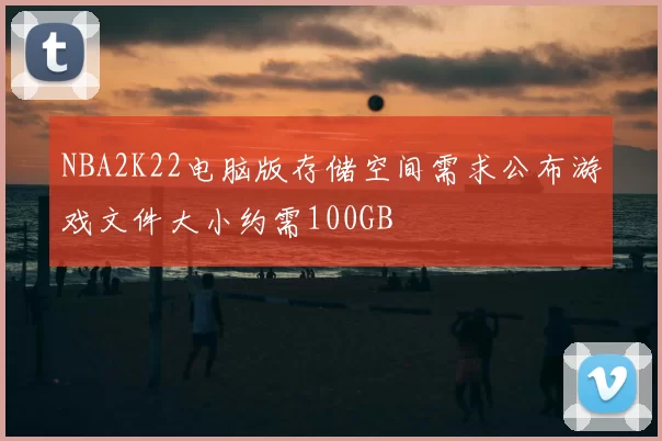 NBA2K22电脑版存储空间需求公布游戏文件大小约需100GB