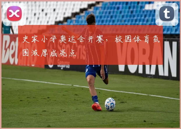 史家小学奥运会开赛，校园体育氛围浓厚成亮点