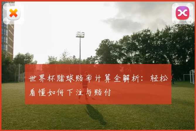 世界杯赌球赔率计算全解析:轻松看懂如何下注与赔付