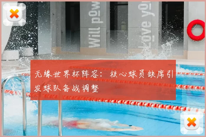 无缘世界杯阵容：核心球员缺席引发球队备战调整