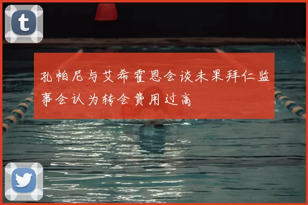 孔帕尼与艾希霍恩会谈未果拜仁监事会认为转会费用过高