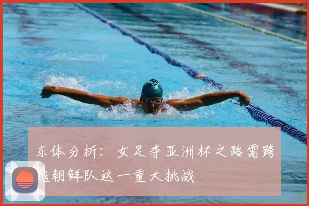 东体分析：女足夺亚洲杯之路需跨越朝鲜队这一重大挑战