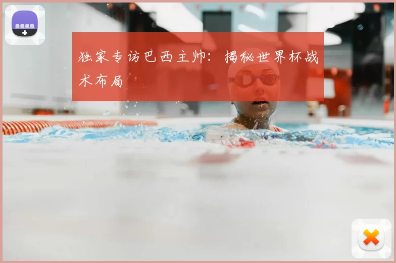 独家专访巴西主帅:揭秘世界杯战术布局