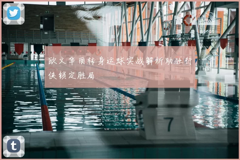 欧文华丽转身运球实战解析助独行侠锁定胜局