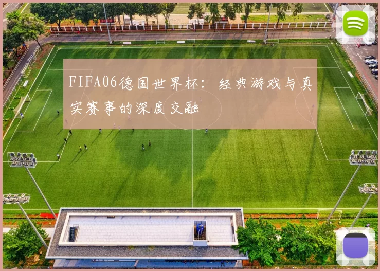 FIFA06德国世界杯：经典游戏与真实赛事的深度交融