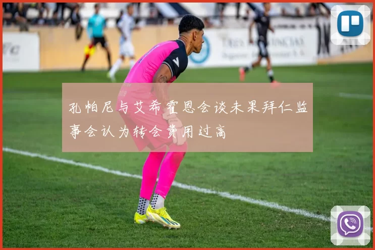 孔帕尼与艾希霍恩会谈未果拜仁监事会认为转会费用过高