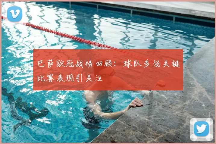 巴萨欧冠战绩回顾:球队多场关键比赛表现引关注