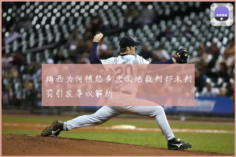 梅西为何愤怒多次倒地裁判却未判罚引发争议解析