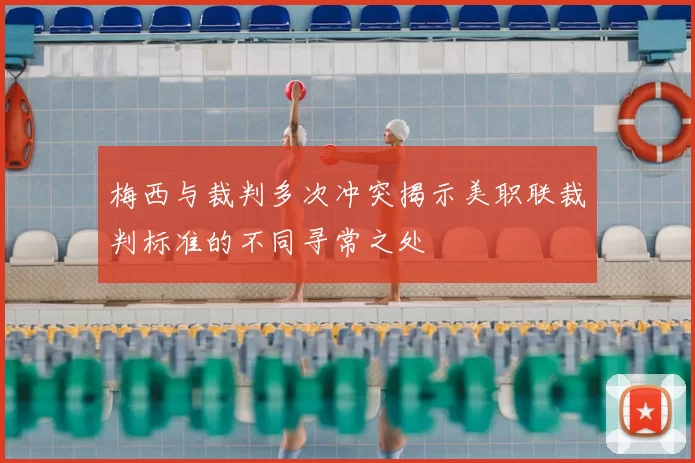 梅西与裁判多次冲突揭示美职联裁判标准的不同寻常之处